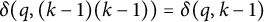 delta left parenthesis q comma left parenthesis k minus 1 right parenthesis left parenthesis k minus 1 right parenthesis right parenthesis equals delta left parenthesis q comma k minus 1 right parenthesis