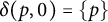 delta left parenthesis p comma 0 right parenthesis equals StartSet p EndSet