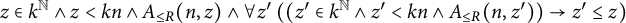 z element of k Superscript double struck upper N Baseline and z less than k n and upper A Subscript less than or equals upper R Baseline left parenthesis n comma z right parenthesis and for all z prime left parenthesis left parenthesis z prime element of k Superscript double struck upper N Baseline and z Superscript prime Baseline less than k n and upper A Subscript less than or equals upper R Baseline left parenthesis n comma z Superscript prime Baseline right parenthesis right parenthesis right arrow z prime less than or equals z right parenthesis