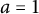 a equals 1