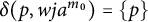 delta left parenthesis p comma w j a Superscript m 0 Baseline right parenthesis equals StartSet p EndSet