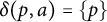 delta left parenthesis p comma a right parenthesis equals StartSet p EndSet