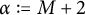 alpha colon equals upper M plus 2