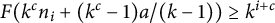 upper F left parenthesis k Superscript c Baseline n Subscript i Baseline plus left parenthesis k Superscript c Baseline minus 1 right parenthesis a divided by left parenthesis k minus 1 right parenthesis right parenthesis greater than or equals k Superscript i plus c