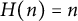 upper H left parenthesis n right parenthesis equals n