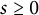 s greater than or equals 0
