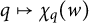 q right arrow from bar chi Subscript q Baseline left parenthesis w right parenthesis