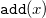 monospace add left parenthesis x right parenthesis