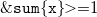 monospace ampersand monospace s monospace u monospace m left brace monospace x right brace greater than equals 1