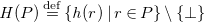 upper H left parenthesis upper P right parenthesis equals Overscript normal d normal e normal f Endscripts StartSet h left parenthesis r right parenthesis vertical bar r element of upper P EndSet minus StartSet up tack EndSet