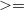 greater than monospace equals