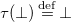 tau left parenthesis up tack right parenthesis equals Overscript normal d normal e normal f Endscripts up tack