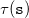 tau left parenthesis monospace s right parenthesis