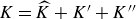 upper K equals ModifyingAbove upper K With caret plus upper K prime plus upper K double prime