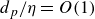 d Subscript p Baseline divided by eta equals upper O left parenthesis 1 right parenthesis
