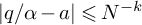 StartAbsoluteValue q divided by alpha minus a EndAbsoluteValue less than or slanted equals upper N Superscript negative k
