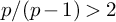 p divided by left parenthesis p minus 1 right parenthesis greater than 2