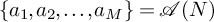 StartSet a 1 comma a 2 comma ellipsis comma a Subscript upper M Baseline EndSet equals script upper A left parenthesis upper N right parenthesis