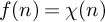 f left parenthesis n right parenthesis equals chi left parenthesis n right parenthesis