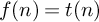 f left parenthesis n right parenthesis equals t left parenthesis n right parenthesis