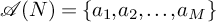 script upper A left parenthesis upper N right parenthesis equals StartSet a 1 comma a 2 comma ellipsis comma a Subscript upper M Baseline EndSet
