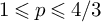 1 less than or slanted equals p less than or slanted equals 4 divided by 3