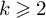 k greater than or slanted equals 2