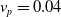 v Subscript p Baseline equals 0.04