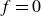 f equals 0