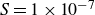upper S equals 1 times 10 Superscript negative 7