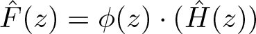 upper F caret left parenthesis z right parenthesis equals phi left parenthesis z right parenthesis dot left parenthesis upper H caret left parenthesis z right parenthesis right parenthesis