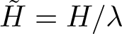 upper H tilde equals upper H slash lamda