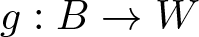 g colon upper B right arrow upper W