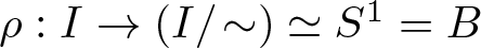 rho colon upper I right arrow left parenthesis upper I slash tilde right parenthesis asymptotically equals upper S 1 equals upper B