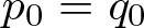 p 0 equals q 0