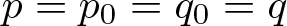 p equals p 0 equals q 0 equals q