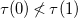 tau left parenthesis 0 right parenthesis not less than tau left parenthesis 1 right parenthesis