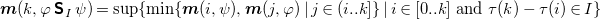 bold italic m left parenthesis k comma phi bold-sans-serif upper S Subscript upper I Baseline psi right parenthesis equals sup left brace min left brace bold italic m left parenthesis i comma psi right parenthesis comma bold italic m left parenthesis j comma phi right parenthesis vertical bar j element of left parenthesis i period period k right bracket right brace vertical bar i element of left bracket 0 period period k right bracket and tau left parenthesis k right parenthesis minus tau left parenthesis i right parenthesis element of upper I right brace