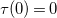 tau left parenthesis 0 right parenthesis equals 0