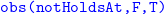 monospace obs left parenthesis notHoldsAt comma upper F comma upper T right parenthesis