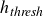 h Subscript italic thresh