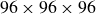 96 times 96 times 96