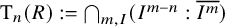 normal upper T Subscript n Baseline left parenthesis upper R right parenthesis colon equals intersection Underscript m comma upper I Endscripts left parenthesis upper I Superscript m minus n Baseline colon upper I Superscript m Baseline overbar right parenthesis