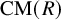 upper C upper M left parenthesis upper R right parenthesis