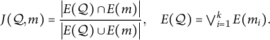 StartLayout 1st Row upper J left parenthesis script upper Q comma m right parenthesis equals StartFraction StartAbsoluteValue upper E left parenthesis script upper Q right parenthesis intersection upper E left parenthesis m right parenthesis EndAbsoluteValue Over StartAbsoluteValue upper E left parenthesis script upper Q right parenthesis union upper E left parenthesis m right parenthesis EndAbsoluteValue EndFraction comma upper E left parenthesis script upper Q right parenthesis equals or Underscript i equals 1 Overscript k Endscripts upper E left parenthesis m Subscript i Baseline right parenthesis period EndLayout