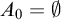 upper A 0 equals normal empty set