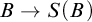 upper B right arrow upper S left parenthesis upper B right parenthesis
