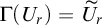 normal upper Gamma left parenthesis upper U Subscript r Baseline right parenthesis equals upper U overtilde Subscript r