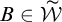 upper B element of script upper W overtilde