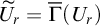 upper U overtilde Subscript r Baseline equals ModifyingAbove normal upper Gamma With quotation dash left parenthesis upper U Subscript r Baseline right parenthesis